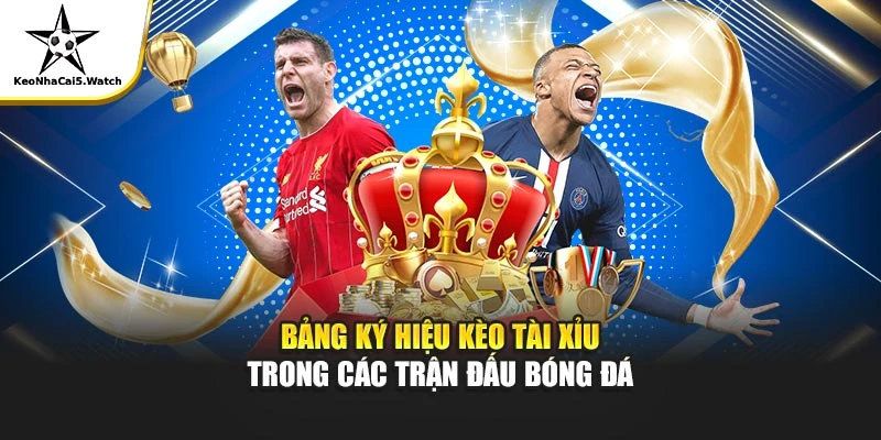 Bảng ký hiệu kèo tài xỉu trong các trận đấu bóng đá
