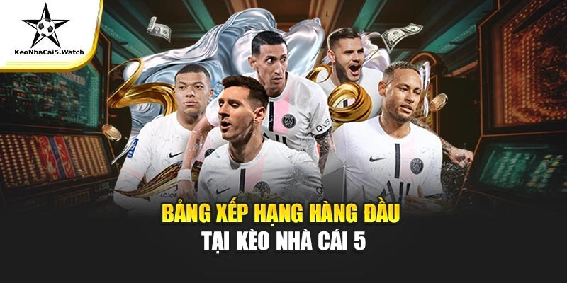 Bảng xếp hạng hàng đầu tại Kèo Nhà Cái 5