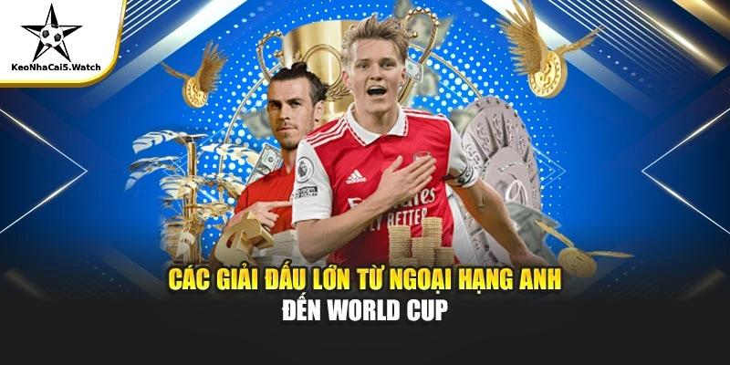 Các giải đấu lớn từ Ngoại hạng Anh đến World Cup