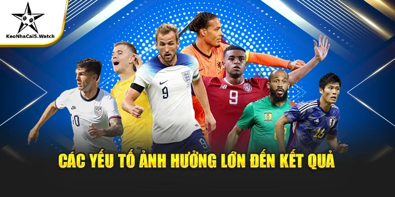Các yếu tố ảnh hưởng lớn đến kết quả