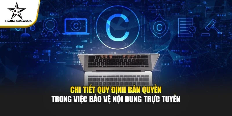 Chi tiết quy định bản quyền trong việc bảo vệ nội dung trực tuyến