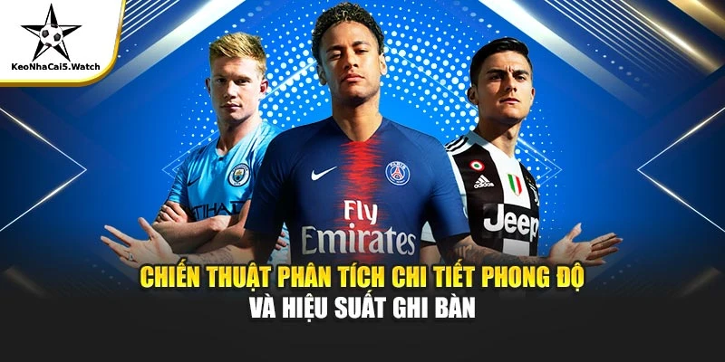Chiến thuật phân tích chi tiết phong độ và hiệu suất ghi bàn