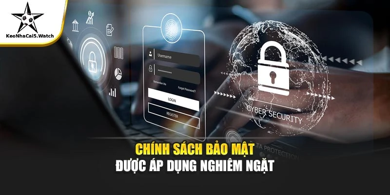 Chính sách bảo mật được áp dụng nghiêm ngặt