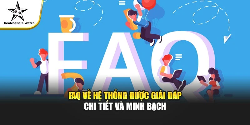 FAQ về hệ thống được giải đáp chi tiết và minh bạch
