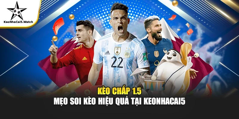 Kèo Chấp 1.5 Là Gì? Bí Quyết Đặt Cược Tại Keonhacai5