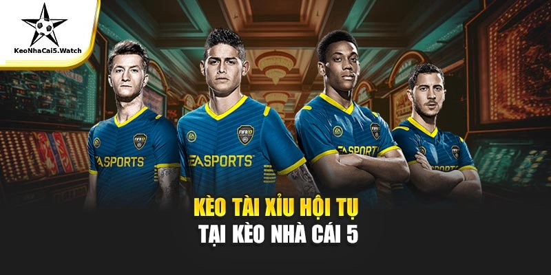 Kèo Tài Xỉu hội tụ tại Kèo Nhà Cái 5