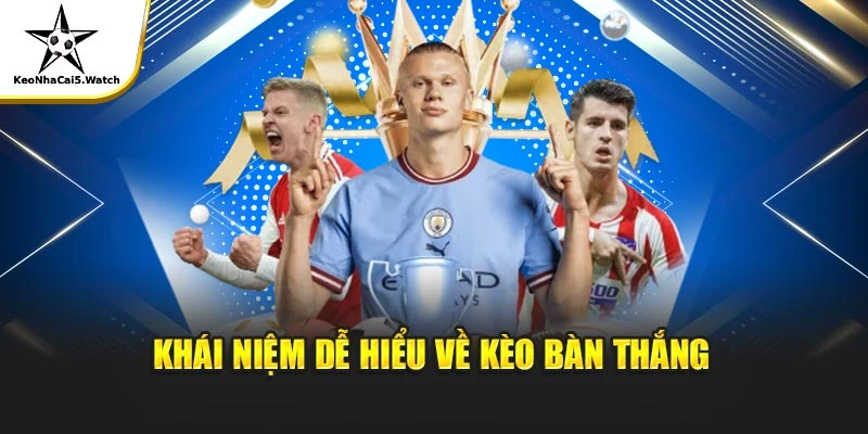 Khái niệm dễ hiểu về kèo bàn thắng