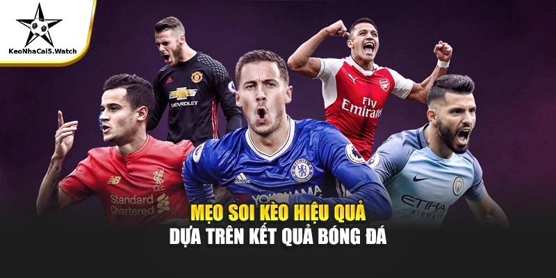 Mẹo soi kèo hiệu quả dựa trên kết quả bóng đá