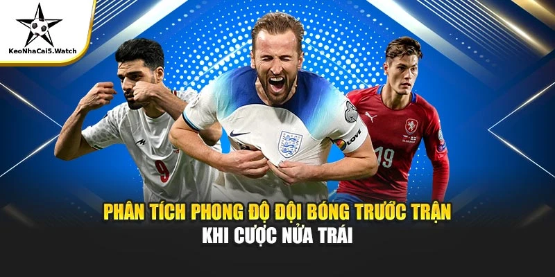 Phân tích phong độ đội bóng trước trận khi cược nửa trái