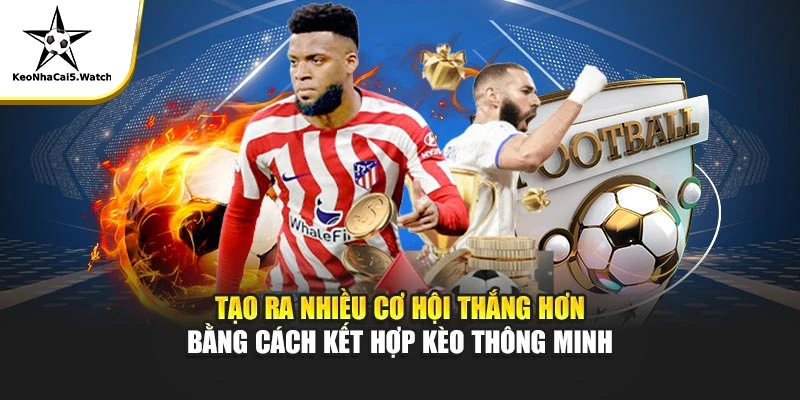 Tạo ra nhiều cơ hội thắng hơn bằng cách kết hợp kèo thông minh