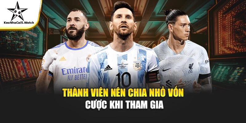 Thành viên nên chia nhỏ vốn cược khi tham gia