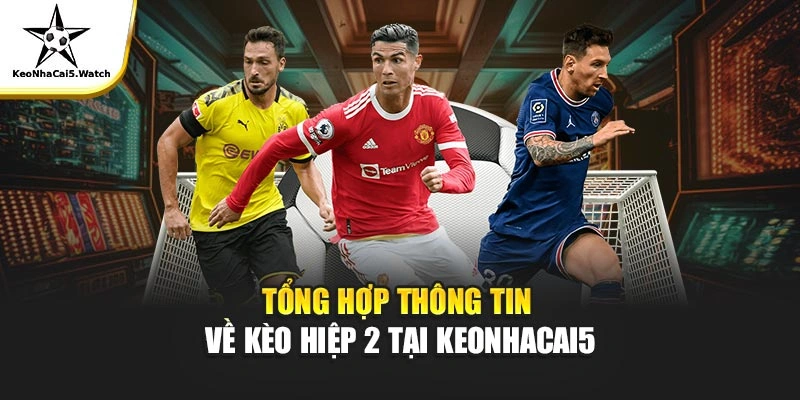 Tổng hợp thông tin về kèo hiệp 2 tại Keonhacai5