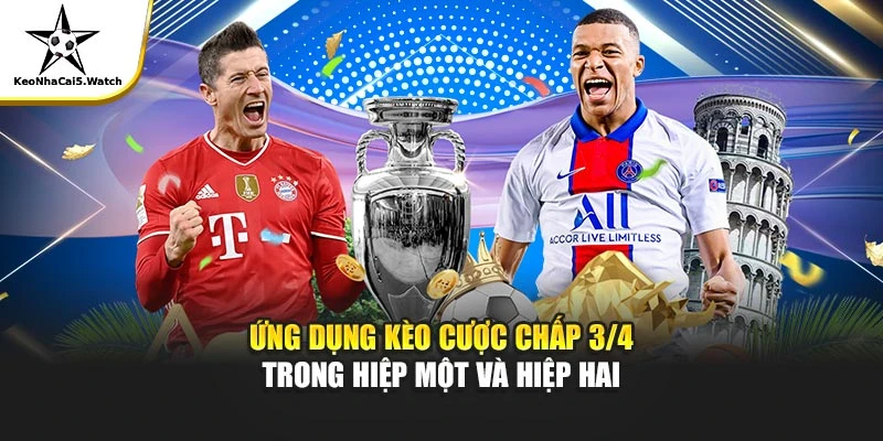 Ứng dụng kèo cược chấp 3/4 trong hiệp một và hiệp hai