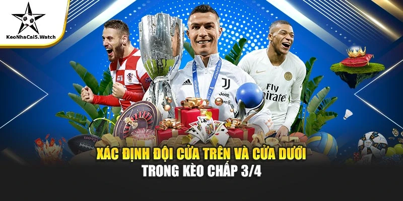 Xác định đội cửa trên và cửa dưới trong kèo chấp 3/4
